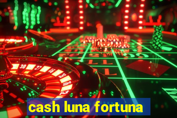 cash luna fortuna